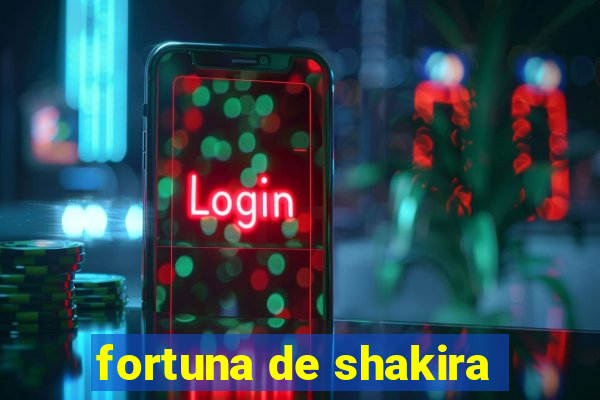 fortuna de shakira